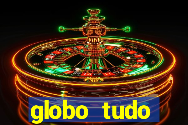 globo tudo absolutamente tudo